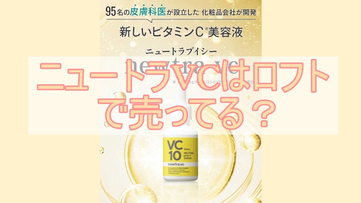 ニュートラVCはロフトで売ってる？ココで買わないと大損です！